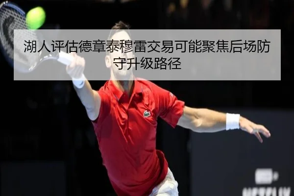 湖人评估德章泰穆雷交易可能聚焦后场防守升级路径