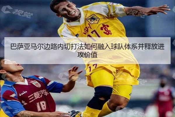 巴萨亚马尔边路内切打法如何融入球队体系并释放进攻价值