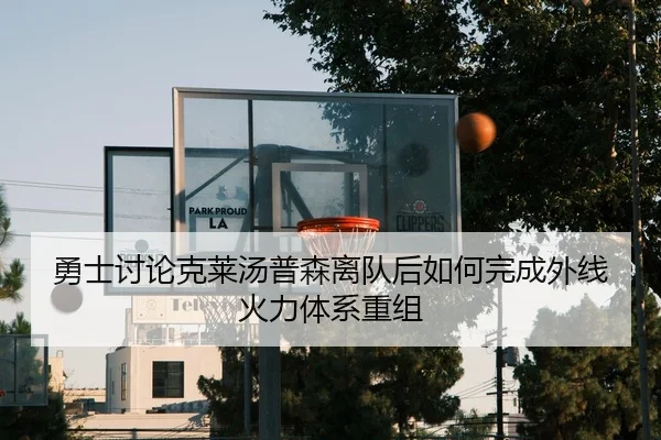 勇士讨论克莱汤普森离队后如何完成外线火力体系重组