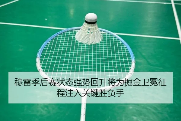 穆雷季后赛状态强势回升将为掘金卫冕征程注入关键胜负手