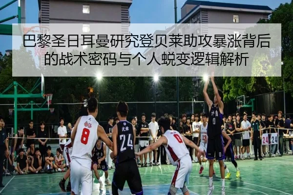 巴黎圣日耳曼研究登贝莱助攻暴涨背后的战术密码与个人蜕变逻辑解析